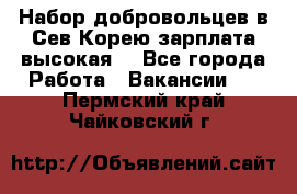 Набор добровольцев в Сев.Корею.зарплата высокая. - Все города Работа » Вакансии   . Пермский край,Чайковский г.